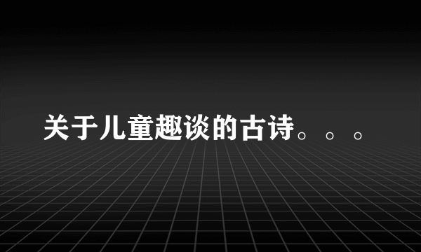 关于儿童趣谈的古诗。。。