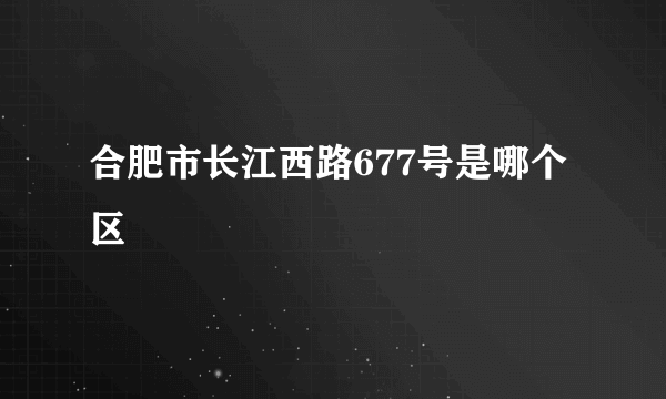 合肥市长江西路677号是哪个区