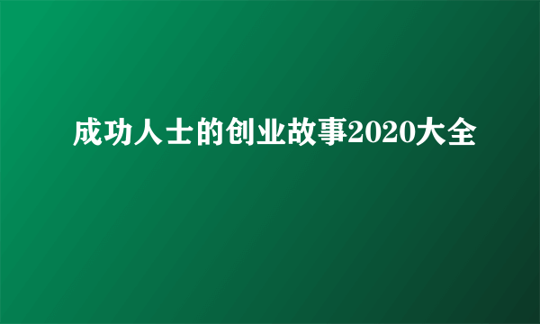 成功人士的创业故事2020大全