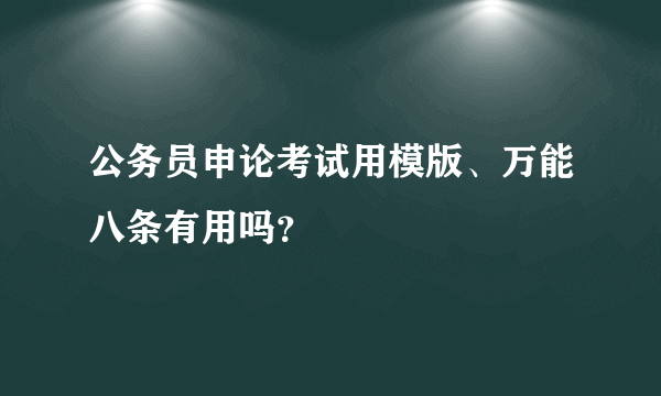 公务员申论考试用模版、万能八条有用吗？