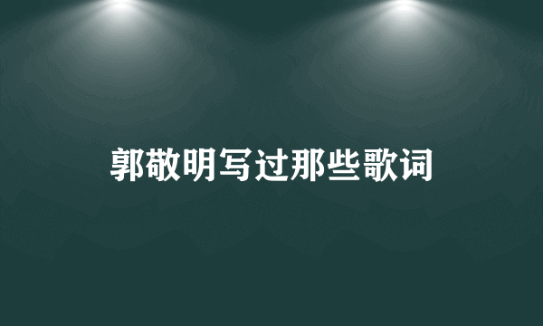 郭敬明写过那些歌词