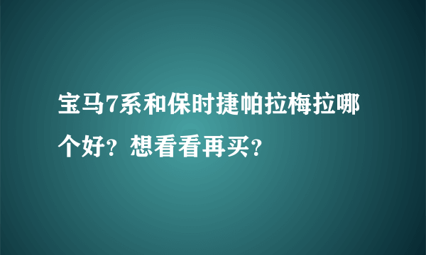 宝马7系和保时捷帕拉梅拉哪个好？想看看再买？