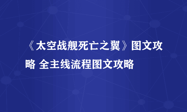 《太空战舰死亡之翼》图文攻略 全主线流程图文攻略