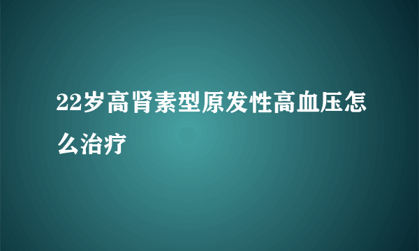 22岁高肾素型原发性高血压怎么治疗