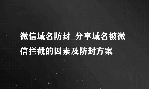 微信域名防封_分享域名被微信拦截的因素及防封方案