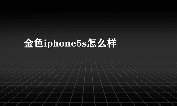 金色iphone5s怎么样