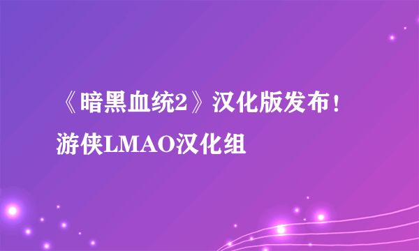 《暗黑血统2》汉化版发布！游侠LMAO汉化组