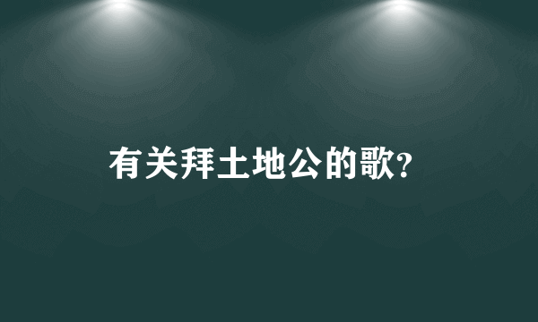 有关拜土地公的歌？