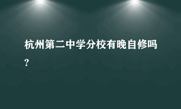 杭州第二中学分校有晚自修吗?