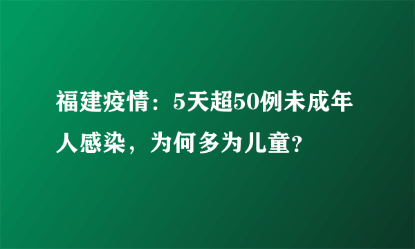 福建疫情：5天超50例未成年人感染，为何多为儿童？