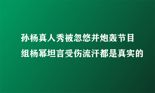 孙杨真人秀被忽悠并炮轰节目组杨幂坦言受伤流汗都是真实的