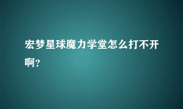 宏梦星球魔力学堂怎么打不开啊？