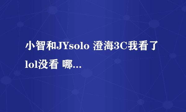 小智和JYsolo 澄海3C我看了 lol没看 哪里有重播或者网友录的