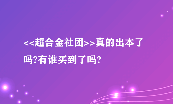 <<超合金社团>>真的出本了吗?有谁买到了吗?