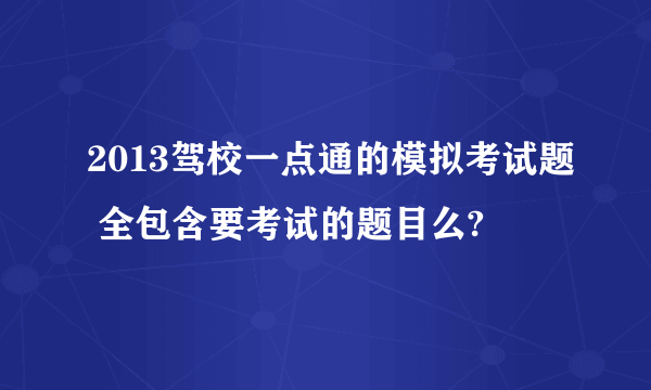 2013驾校一点通的模拟考试题 全包含要考试的题目么?