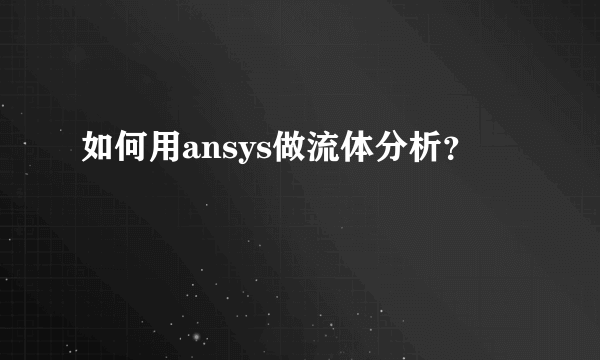 如何用ansys做流体分析？