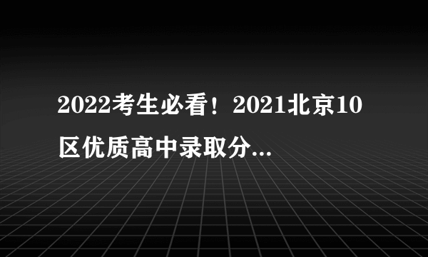 2022考生必看！2021北京10区优质高中录取分数线、区排名汇总