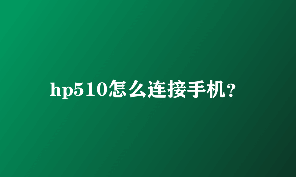 hp510怎么连接手机？