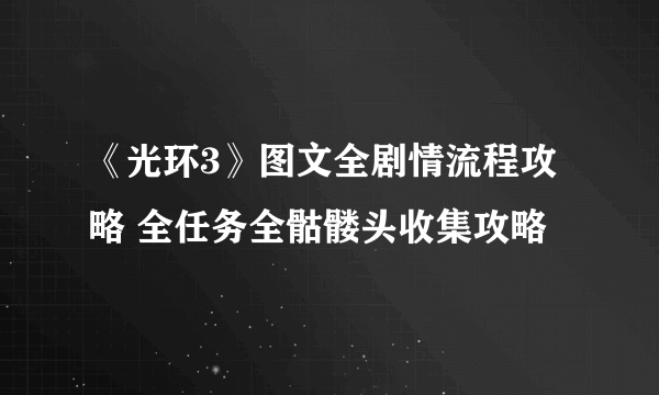 《光环3》图文全剧情流程攻略 全任务全骷髅头收集攻略