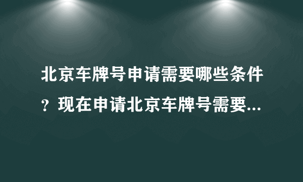 北京车牌号申请需要哪些条件？现在申请北京车牌号需要满足哪些条件？有北京户口就行了吗？