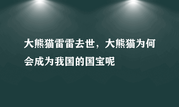 大熊猫雷雷去世，大熊猫为何会成为我国的国宝呢