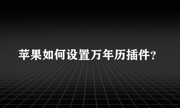 苹果如何设置万年历插件？