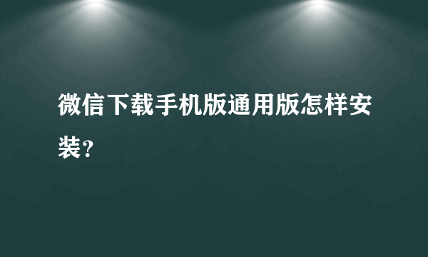 微信下载手机版通用版怎样安装？