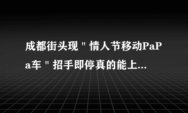 成都街头现＂情人节移动PaPa车＂招手即停真的能上去papa吗？