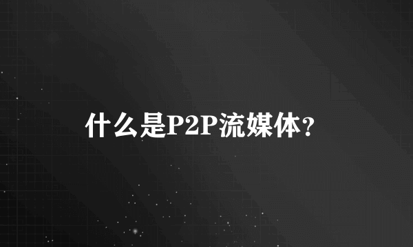 什么是P2P流媒体？