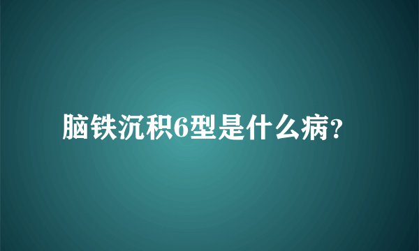 脑铁沉积6型是什么病？