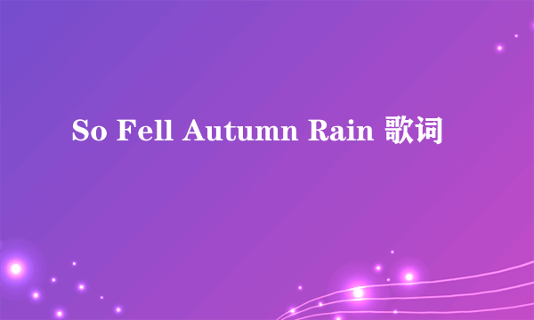 So Fell Autumn Rain 歌词