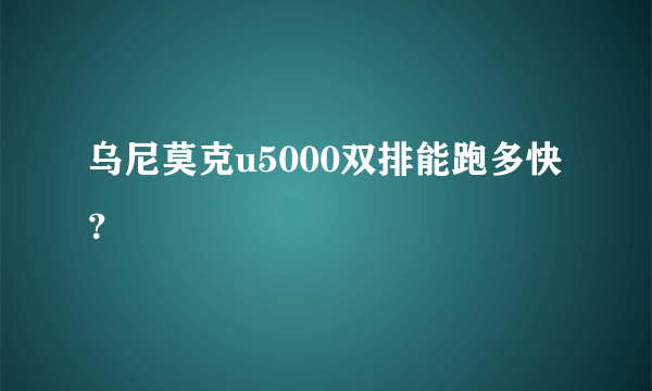 乌尼莫克u5000双排能跑多快？