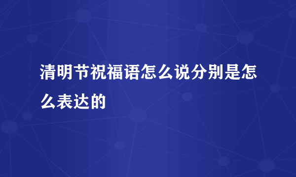 清明节祝福语怎么说分别是怎么表达的