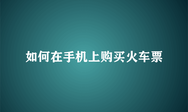 如何在手机上购买火车票