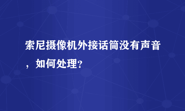 索尼摄像机外接话筒没有声音，如何处理？