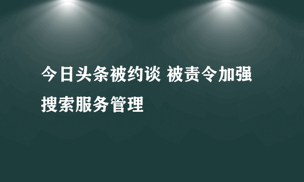 今日头条被约谈 被责令加强搜索服务管理