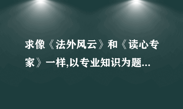 求像《法外风云》和《读心专家》一样,以专业知识为题材的电视剧？