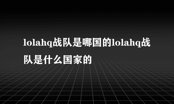 lolahq战队是哪国的lolahq战队是什么国家的