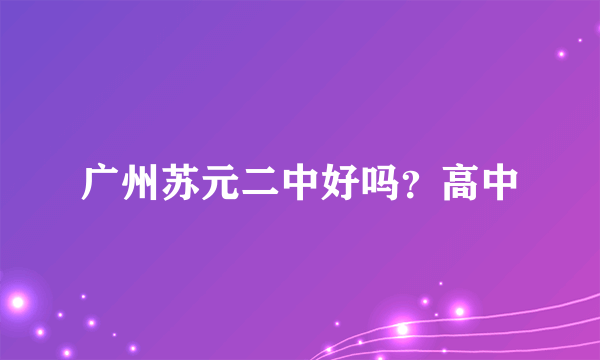 广州苏元二中好吗？高中