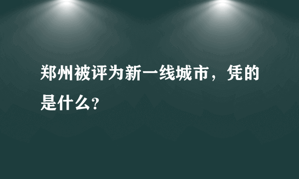 郑州被评为新一线城市，凭的是什么？