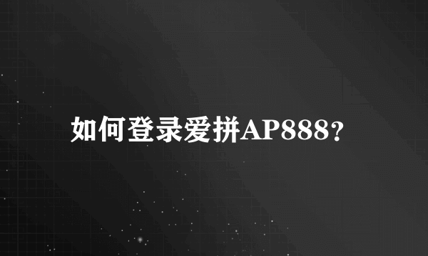 如何登录爱拼AP888？