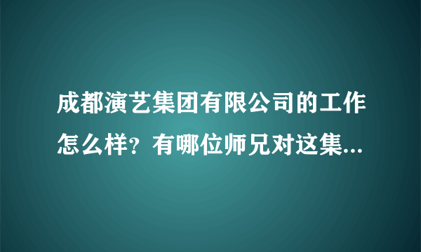 成都演艺集团有限公司的工作怎么样？有哪位师兄对这集团比较熟悉？