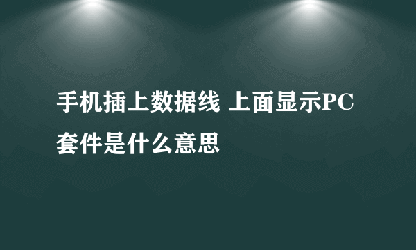 手机插上数据线 上面显示PC套件是什么意思