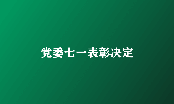 党委七一表彰决定