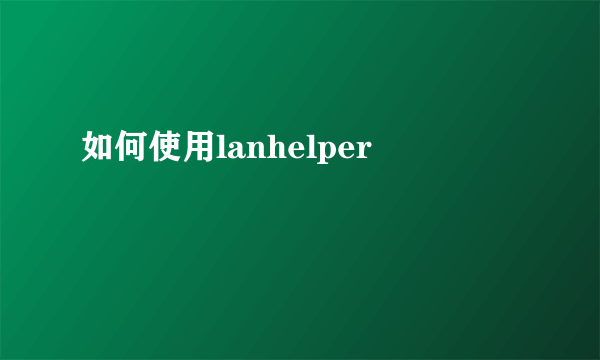 如何使用lanhelper