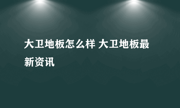 大卫地板怎么样 大卫地板最新资讯