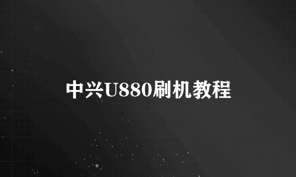 中兴U880刷机教程