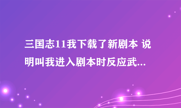 三国志11我下载了新剧本 说明叫我进入剧本时反应武将编辑资料选择无效