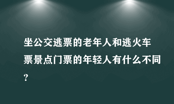 坐公交逃票的老年人和逃火车票景点门票的年轻人有什么不同？