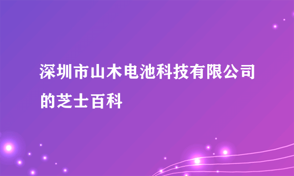 深圳市山木电池科技有限公司的芝士百科